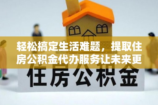 二林轻松搞定生活难题，提取住房公积金代办服务让未来更安心