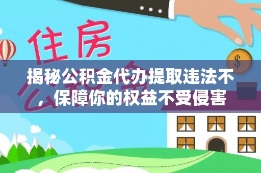 二林揭秘公积金代办提取违法不，保障你的权益不受侵害