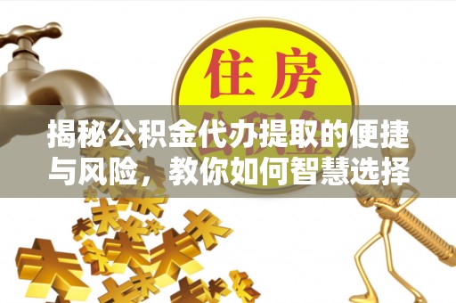 二林揭秘公积金代办提取的便捷与风险，教你如何智慧选择