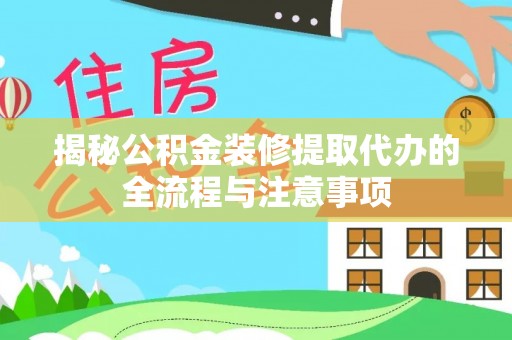 二林揭秘公积金装修提取代办的全流程与注意事项