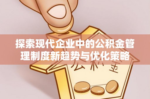 二林探索现代企业中的公积金管理制度新趋势与优化策略
