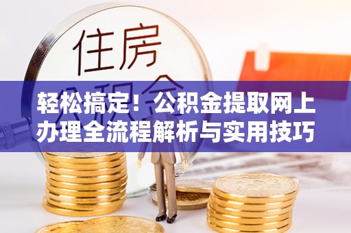 二林轻松搞定！公积金提取网上办理全流程解析与实用技巧