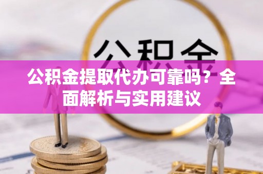 二林公积金提取代办可靠吗？全面解析与实用建议