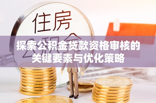 二林探索公积金贷款资格审核的关键要素与优化策略