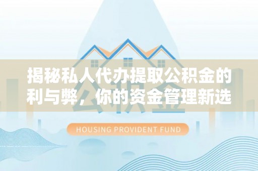 二林揭秘私人代办提取公积金的利与弊，你的资金管理新选择