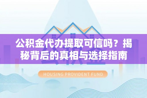 二林公积金代办提取可信吗？揭秘背后的真相与选择指南