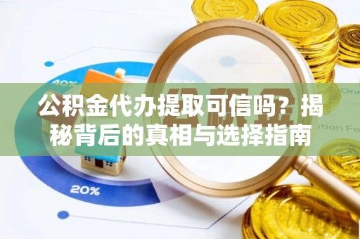 二林公积金代办提取可信吗？揭秘背后的真相与选择指南