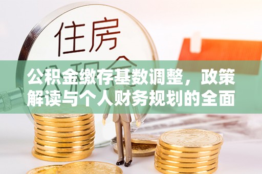 二林公积金缴存基数调整，政策解读与个人财务规划的全面分析