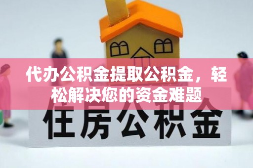 二林代办公积金提取公积金，轻松解决您的资金难题