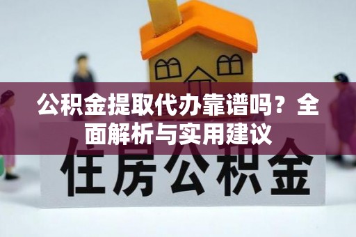 二林公积金提取代办靠谱吗？全面解析与实用建议