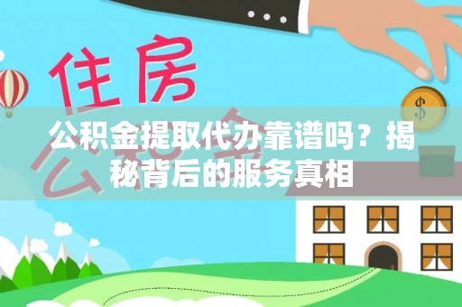 二林公积金提取代办靠谱吗？揭秘背后的服务真相