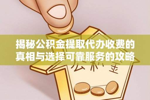 二林揭秘公积金提取代办收费的真相与选择可靠服务的攻略