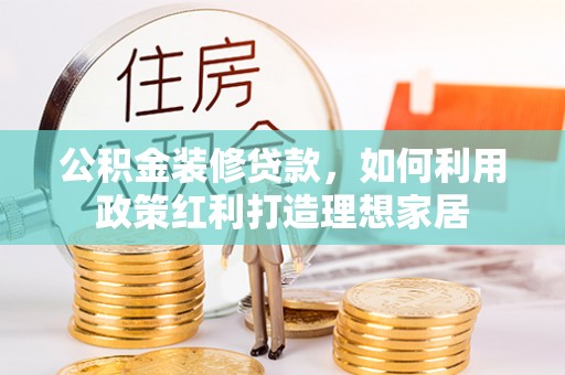 二林公积金装修贷款，如何利用政策红利打造理想家居