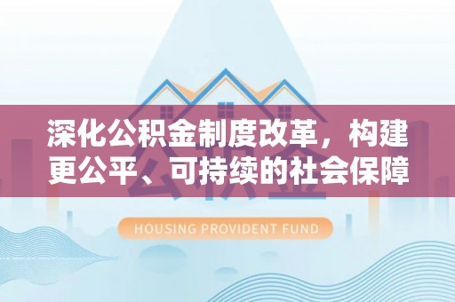 二林深化公积金制度改革，构建更公平、可持续的社会保障体系