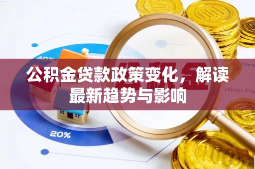 二林公积金贷款政策变化，解读最新趋势与影响