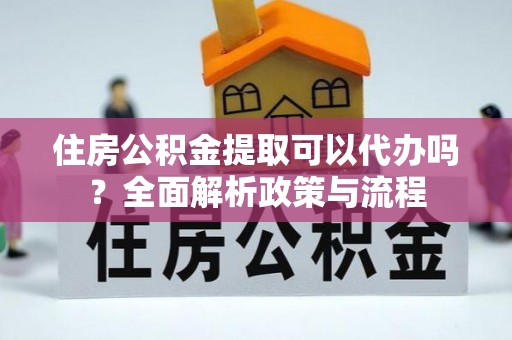 二林住房公积金提取可以代办吗？全面解析政策与流程