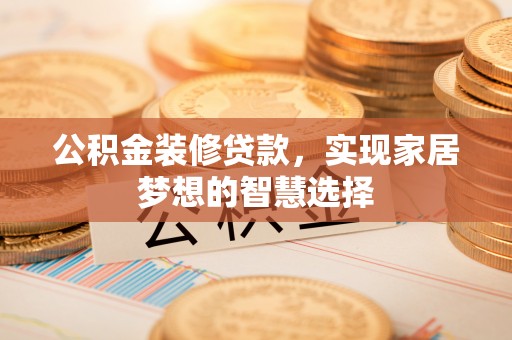 二林公积金装修贷款，实现家居梦想的智慧选择