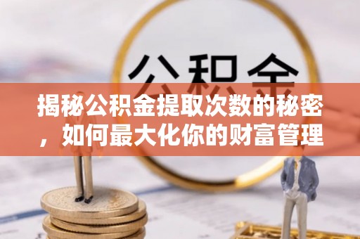 二林揭秘公积金提取次数的秘密，如何最大化你的财富管理