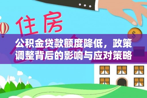 二林公积金贷款额度降低，政策调整背后的影响与应对策略