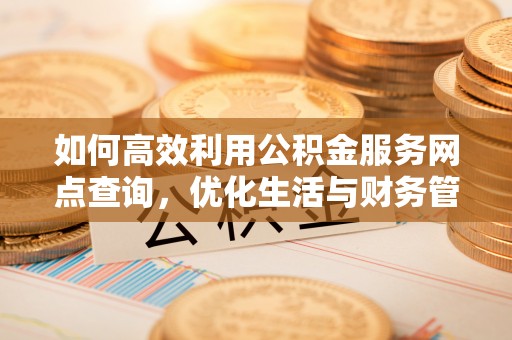 二林如何高效利用公积金服务网点查询，优化生活与财务管理