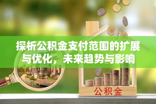 二林探析公积金支付范围的扩展与优化，未来趋势与影响
