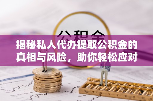 二林揭秘私人代办提取公积金的真相与风险，助你轻松应对资金难题