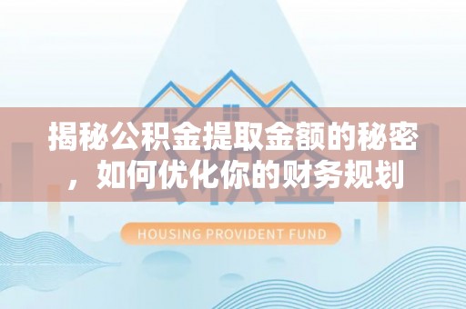 二林揭秘公积金提取金额的秘密，如何优化你的财务规划