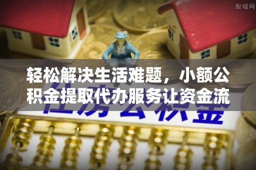 二林轻松解决生活难题，小额公积金提取代办服务让资金流动更便捷