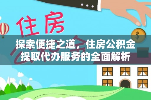 二林探索便捷之道，住房公积金提取代办服务的全面解析