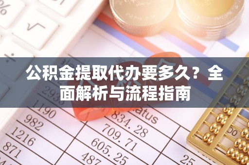 二林公积金提取代办要多久？全面解析与流程指南
