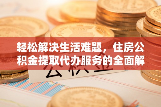 二林轻松解决生活难题，住房公积金提取代办服务的全面解析