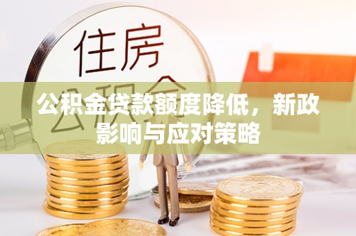 二林公积金贷款额度降低，新政影响与应对策略