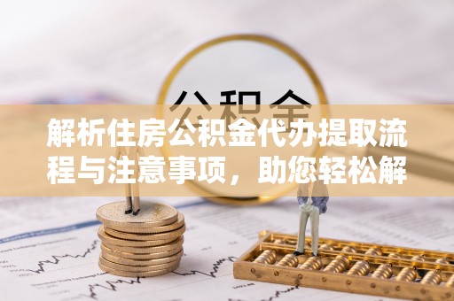 二林解析住房公积金代办提取流程与注意事项，助您轻松解决资金难题