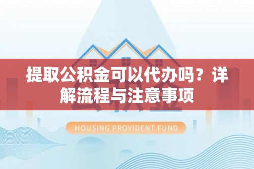 二林提取公积金可以代办吗？详解流程与注意事项