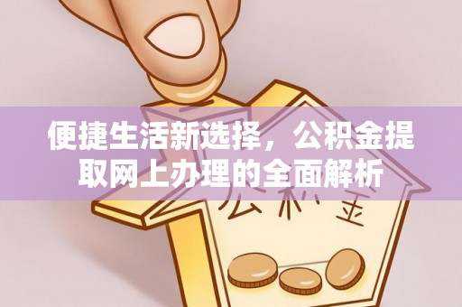 二林便捷生活新选择，公积金提取网上办理的全面解析