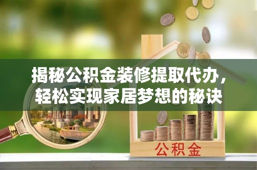 二林揭秘公积金装修提取代办，轻松实现家居梦想的秘诀
