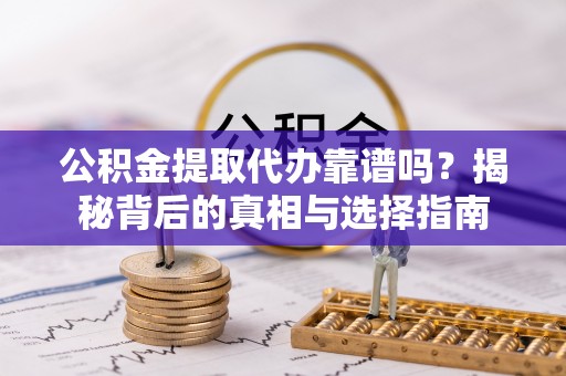 二林公积金提取代办靠谱吗？揭秘背后的真相与选择指南