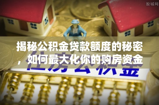 二林揭秘公积金贷款额度的秘密，如何最大化你的购房资金