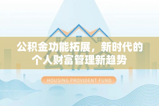二林公积金功能拓展，新时代的个人财富管理新趋势