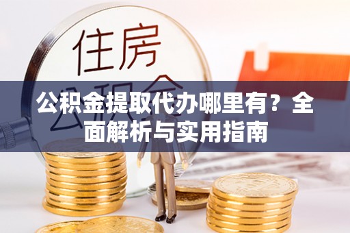 二林公积金提取代办哪里有？全面解析与实用指南