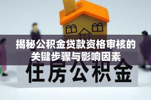 二林揭秘公积金贷款资格审核的关键步骤与影响因素