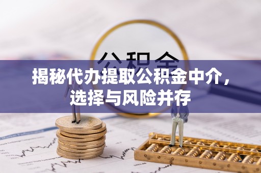 二林揭秘代办提取公积金中介，选择与风险并存