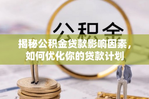 二林揭秘公积金贷款影响因素，如何优化你的贷款计划