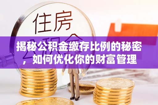 二林揭秘公积金缴存比例的秘密，如何优化你的财富管理