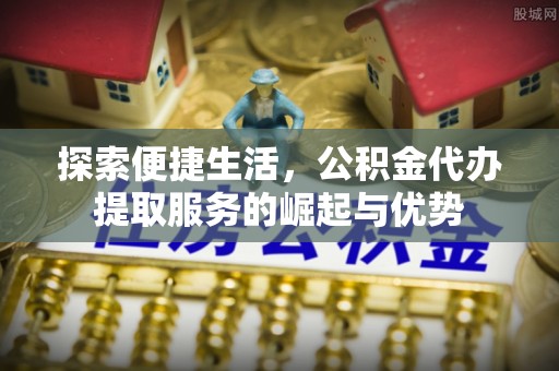 二林探索便捷生活，公积金代办提取服务的崛起与优势