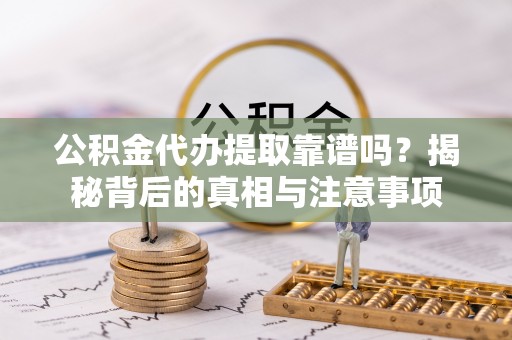 二林公积金代办提取靠谱吗？揭秘背后的真相与注意事项