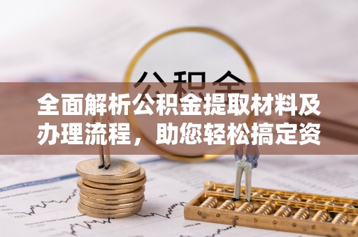 二林全面解析公积金提取材料及办理流程，助您轻松搞定资金提取