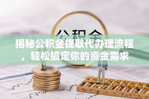 二林揭秘公积金提取代办理流程，轻松搞定你的资金需求