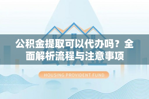 二林公积金提取可以代办吗？全面解析流程与注意事项