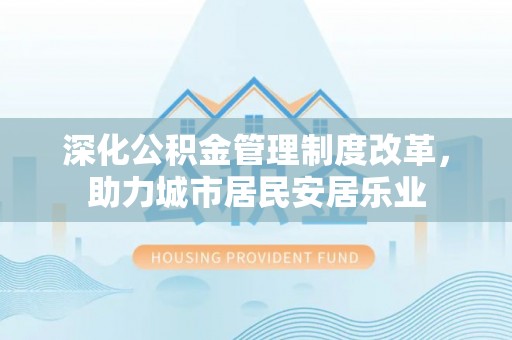 二林深化公积金管理制度改革，助力城市居民安居乐业